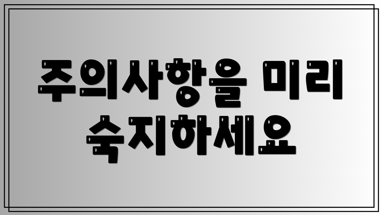 주의사항을 미리 숙지하세요