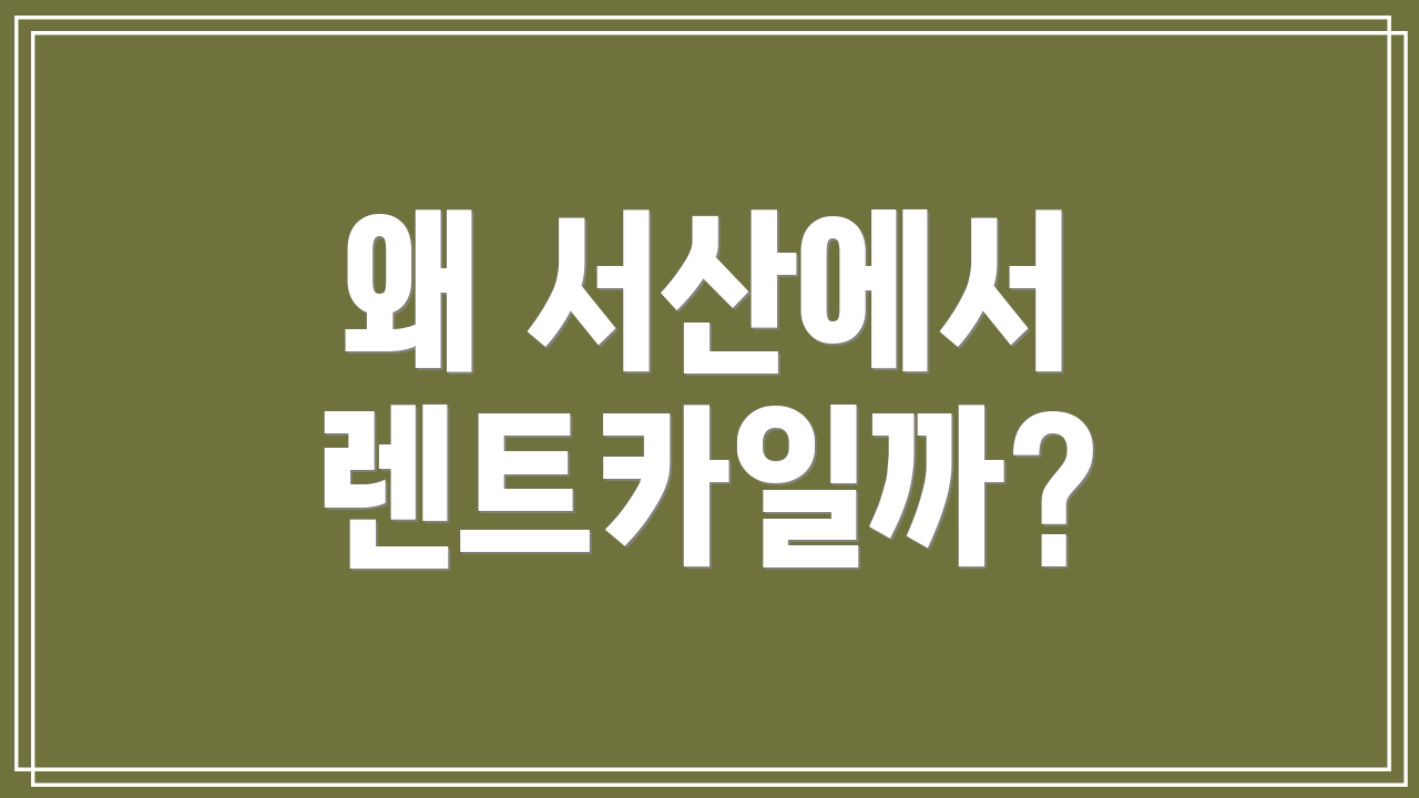 왜 서산에서 렌트카일까?