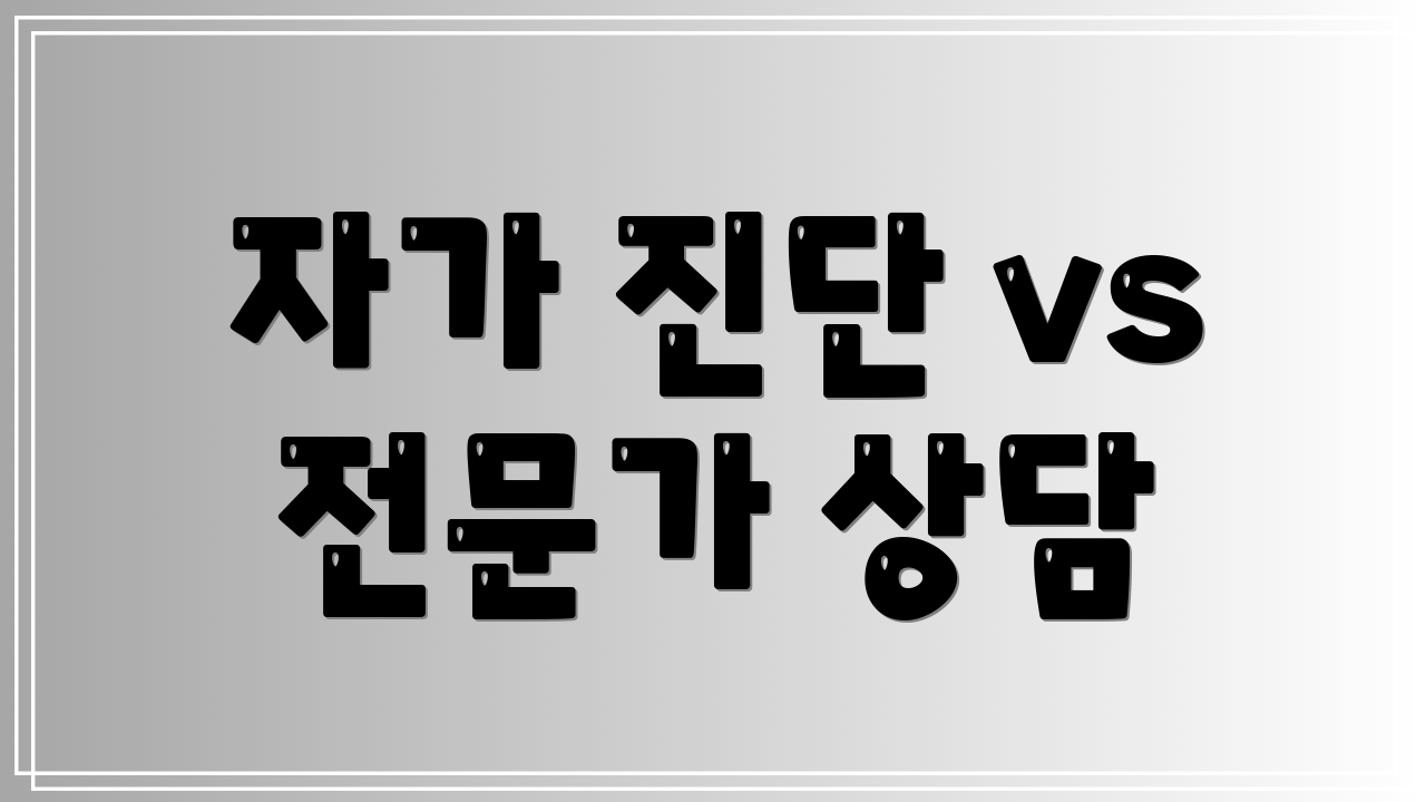자가 진단 vs 전문가 상담