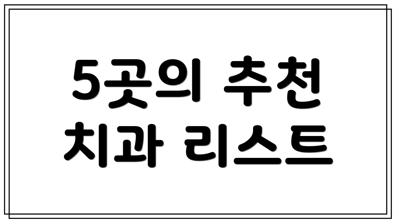 5곳의 추천 치과 리스트