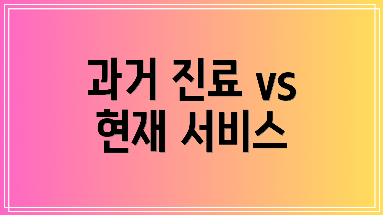 과거 진료 vs 현재 서비스