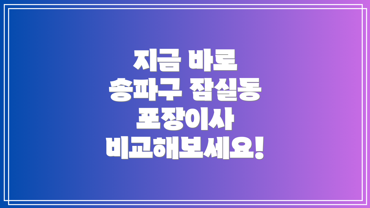 지금 바로 송파구 잠실동 포장이사 비교해보세요!