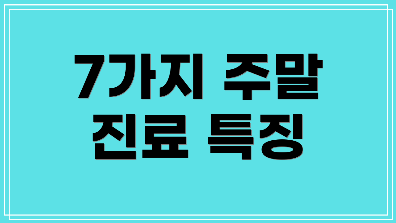 7가지 주말 진료 특징