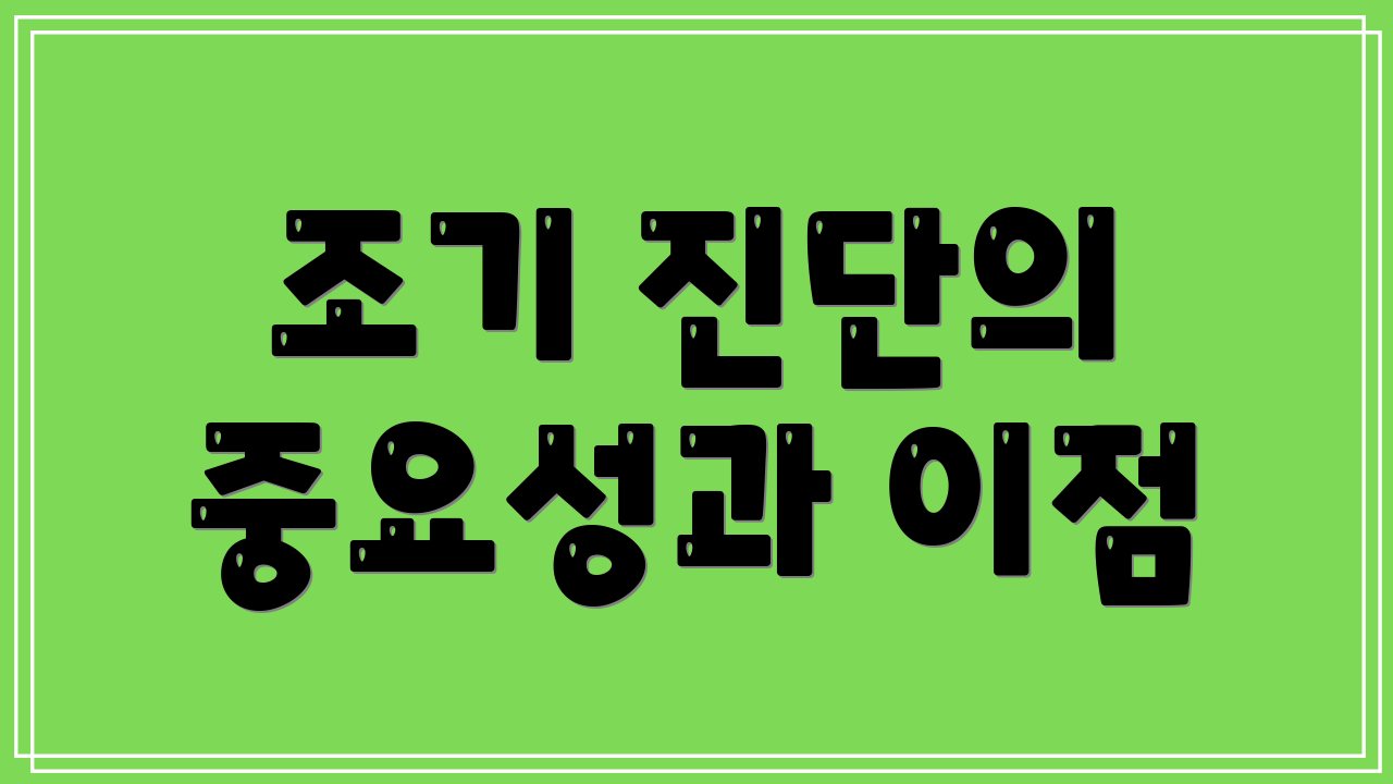 조기 진단의 중요성과 이점