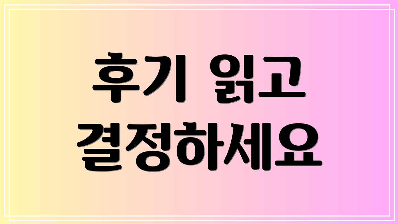 후기 읽고 결정하세요