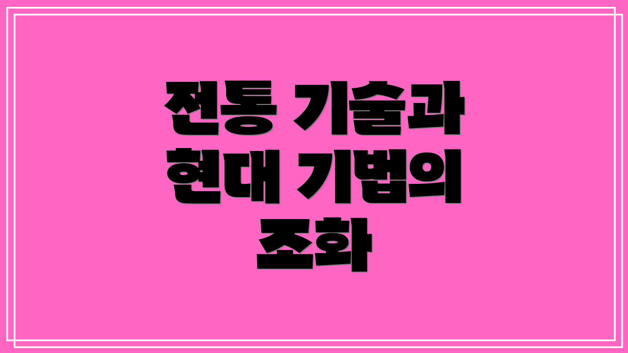 전통 기술과 현대 기법의 조화