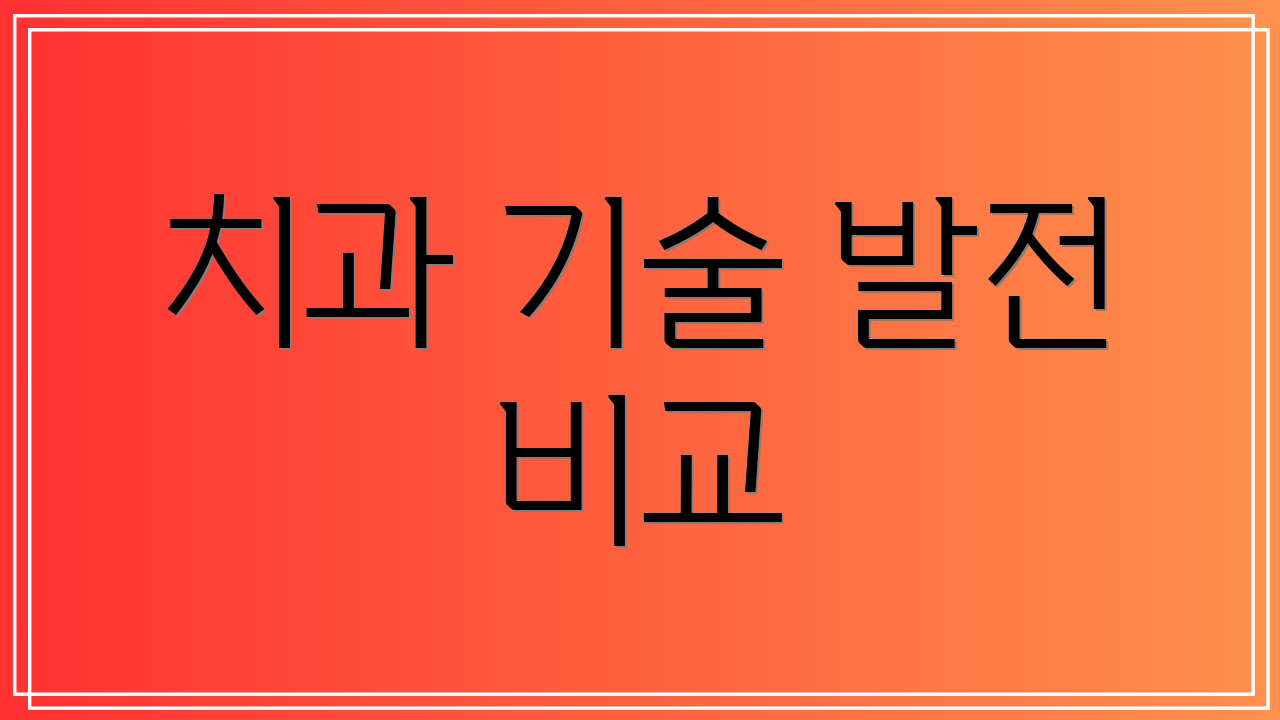 치과 기술 발전 비교