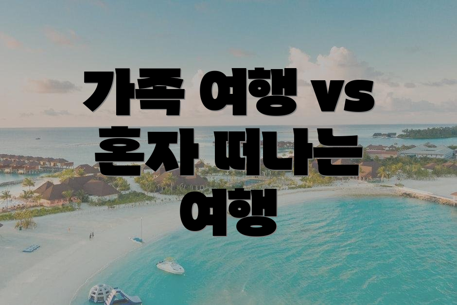가족 여행 vs 혼자 떠나는 여행