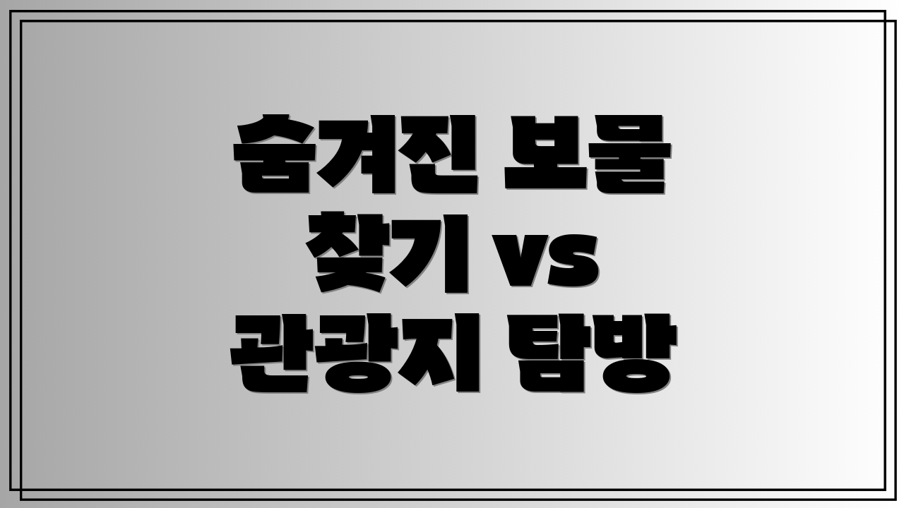 숨겨진 보물 찾기 vs 관광지 탐방