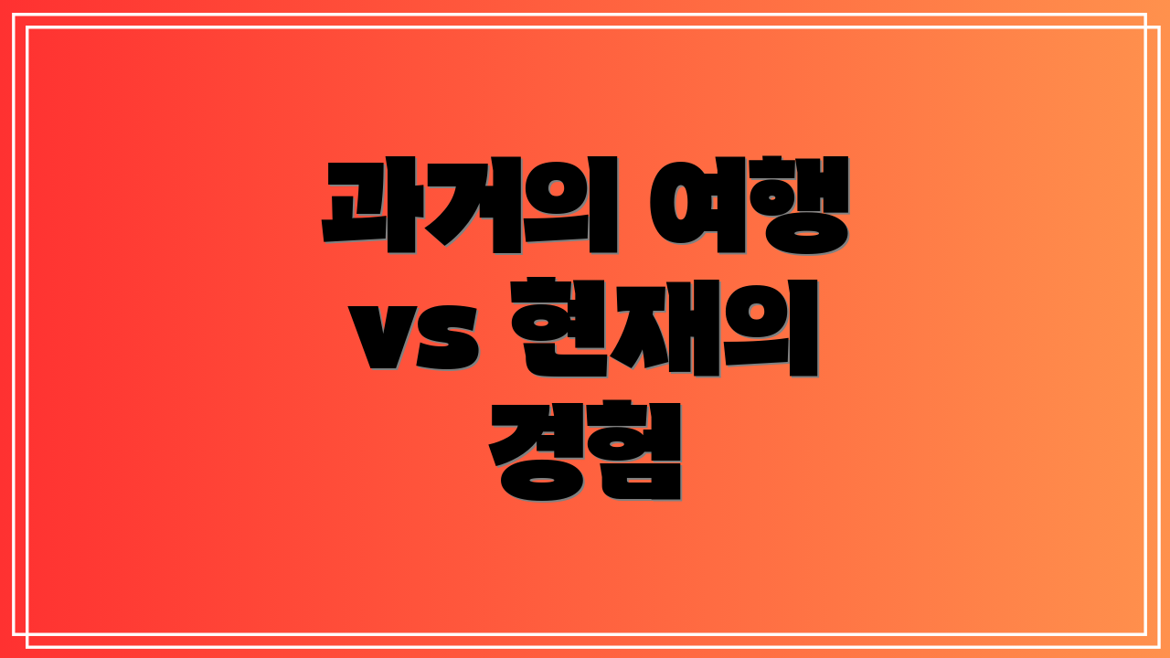 과거의 여행 vs 현재의 경험
