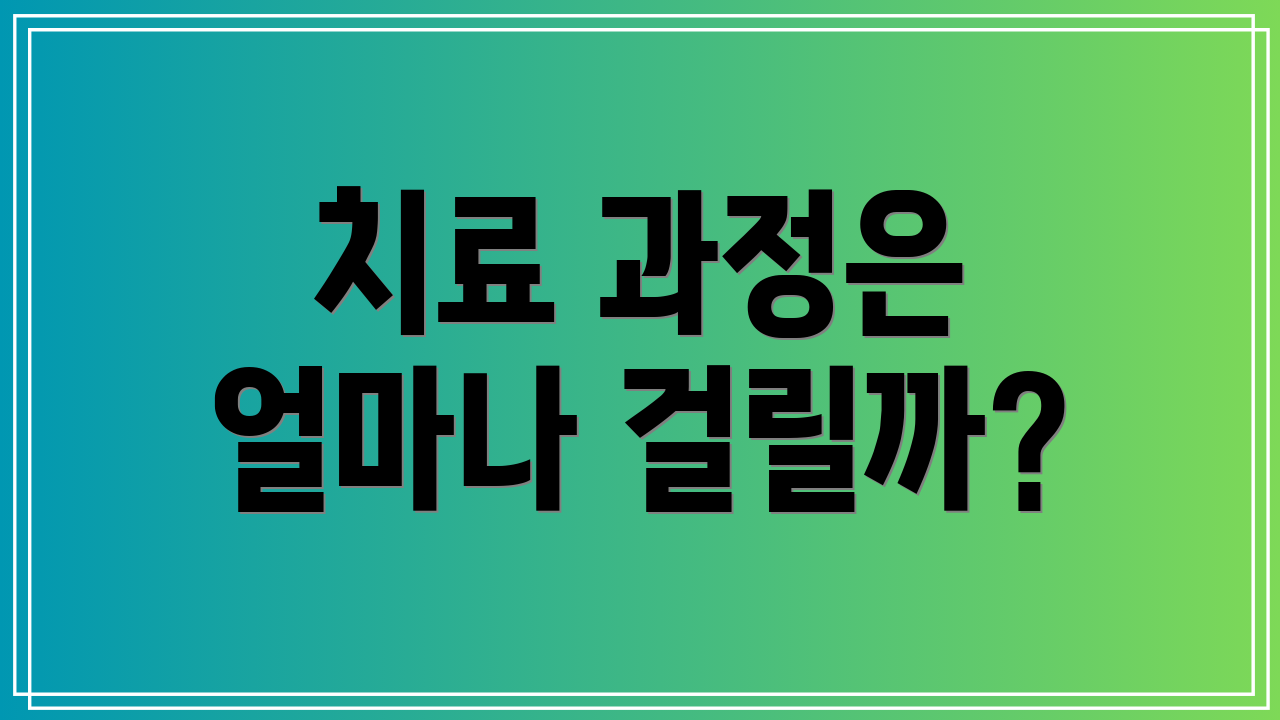 치료 과정은 얼마나 걸릴까?