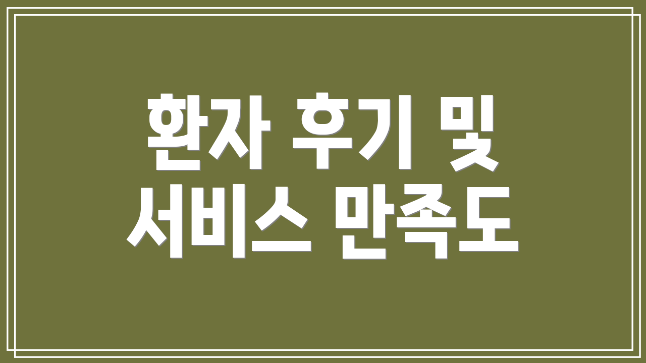 환자 후기 및 서비스 만족도