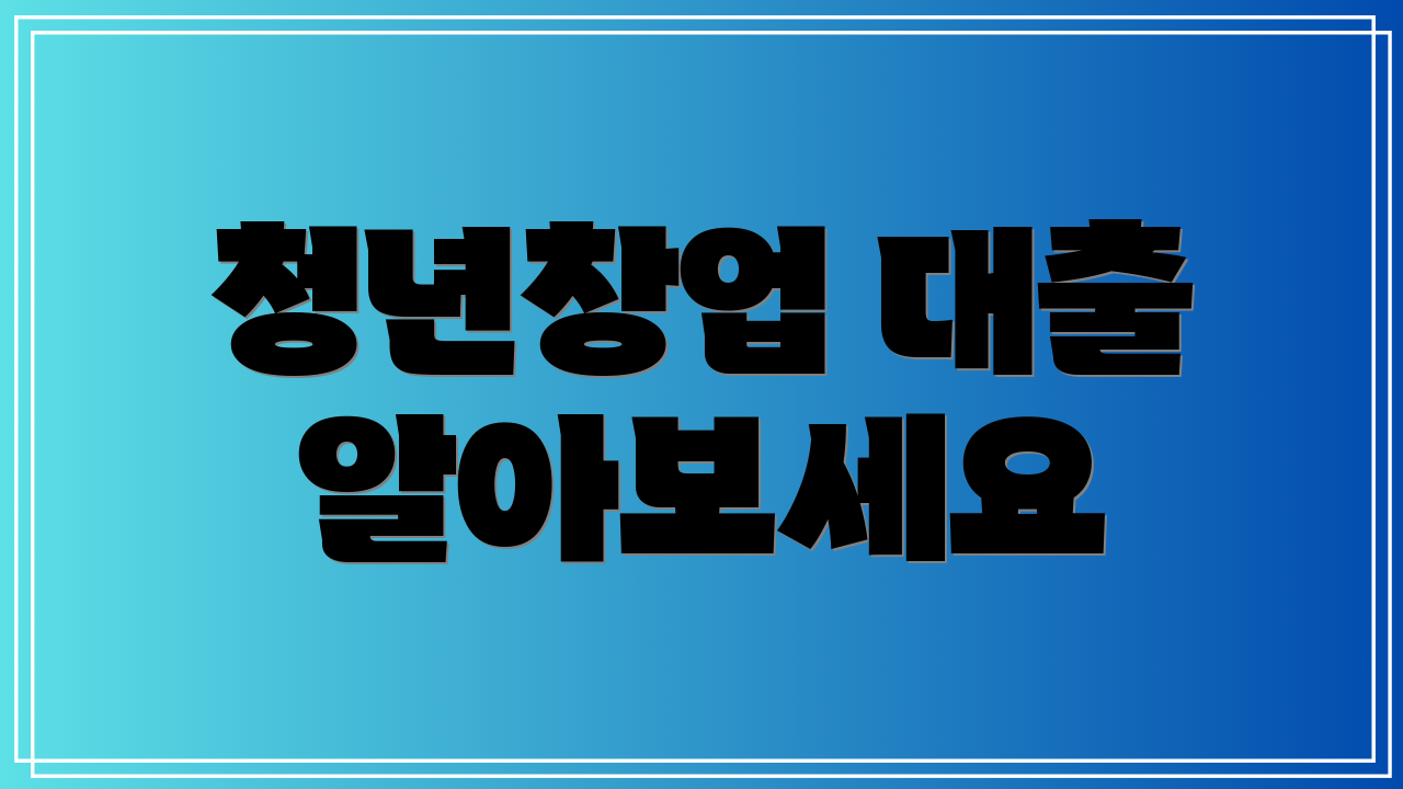 청년창업 대출 알아보세요