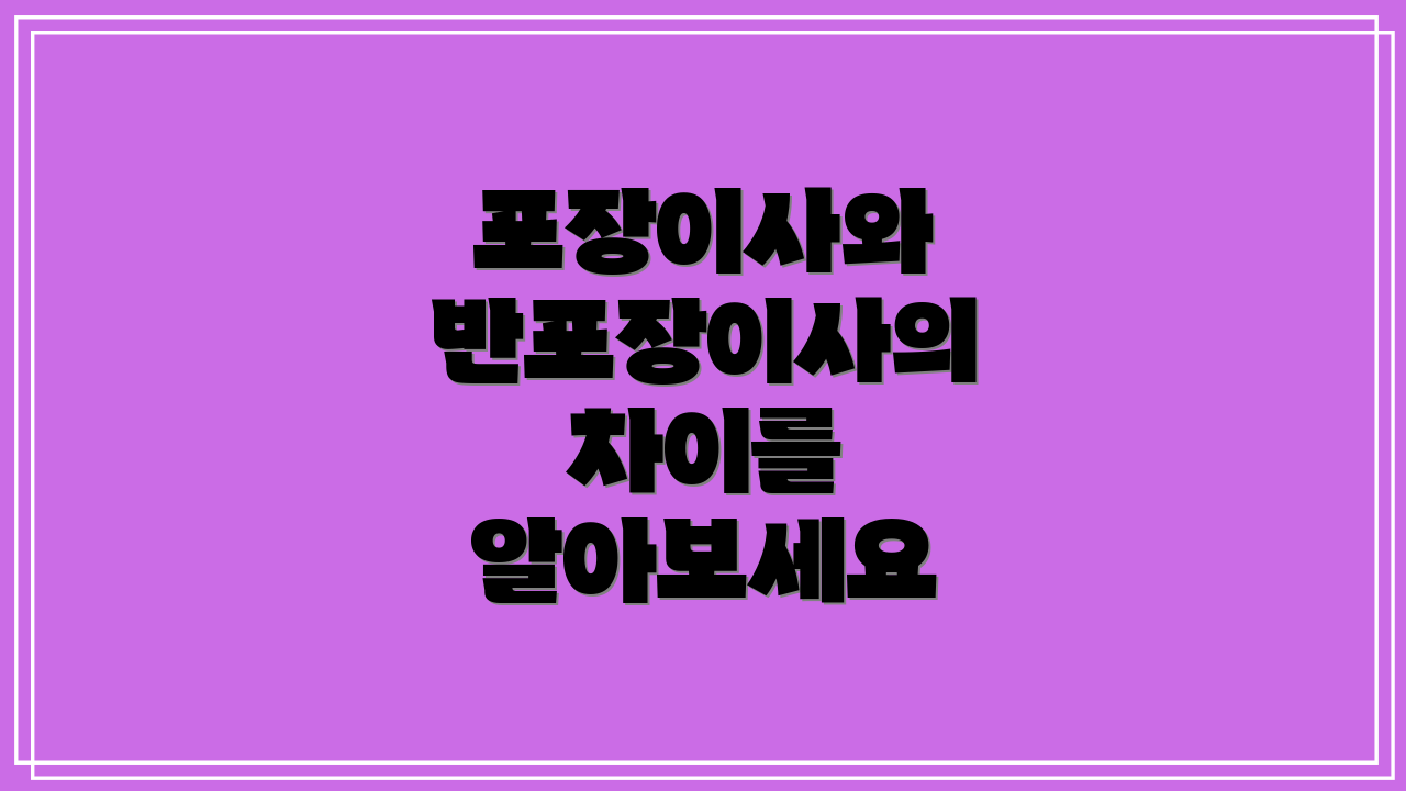 포장이사와 반포장이사의 차이를 알아보세요