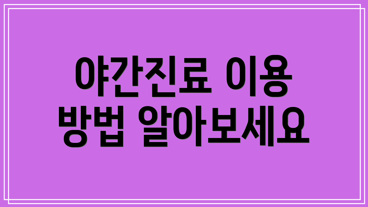 야간진료 이용 방법 알아보세요