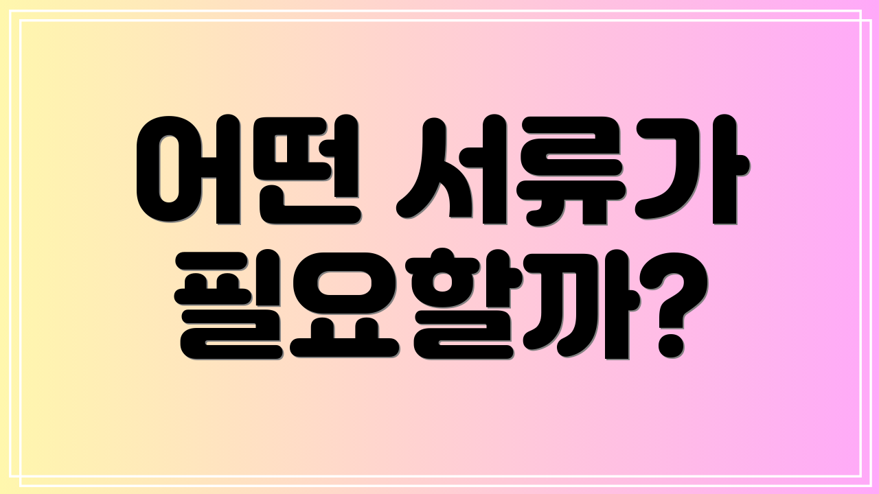 어떤 서류가 필요할까?