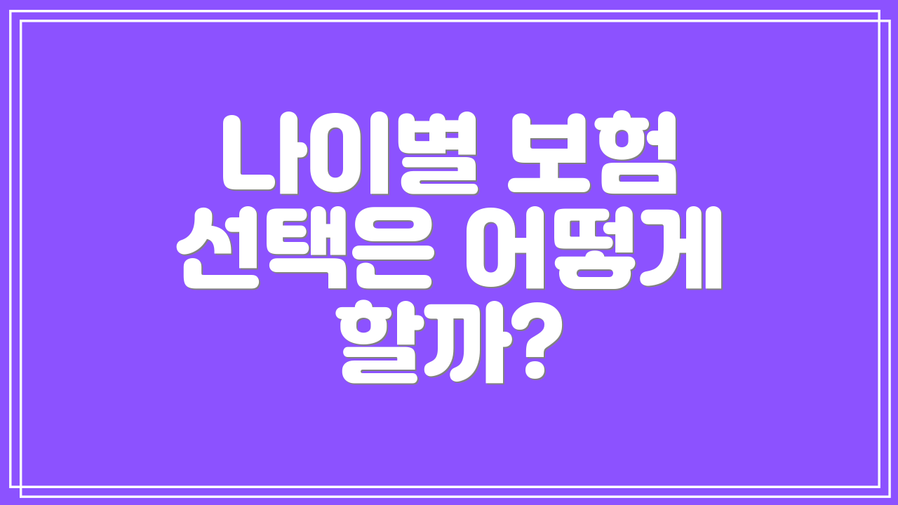 나이별 보험 선택은 어떻게 할까?