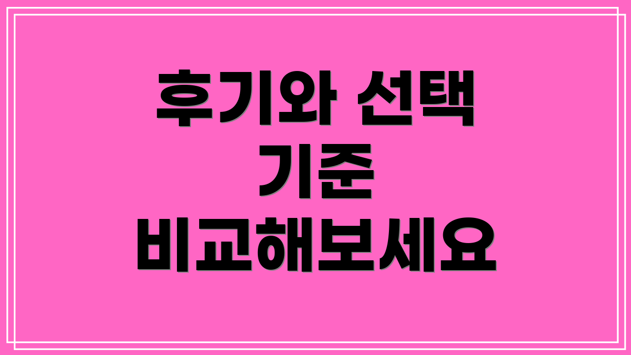 후기와 선택 기준 비교해보세요
