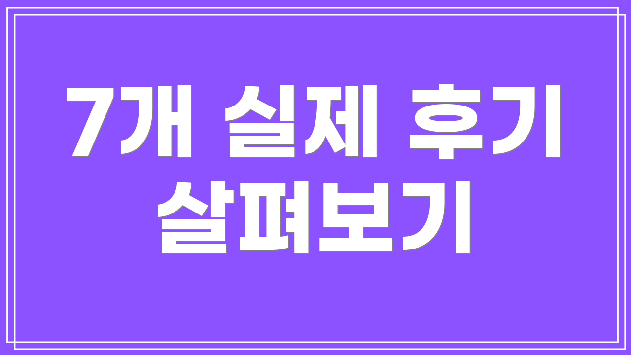 7개 실제 후기 살펴보기