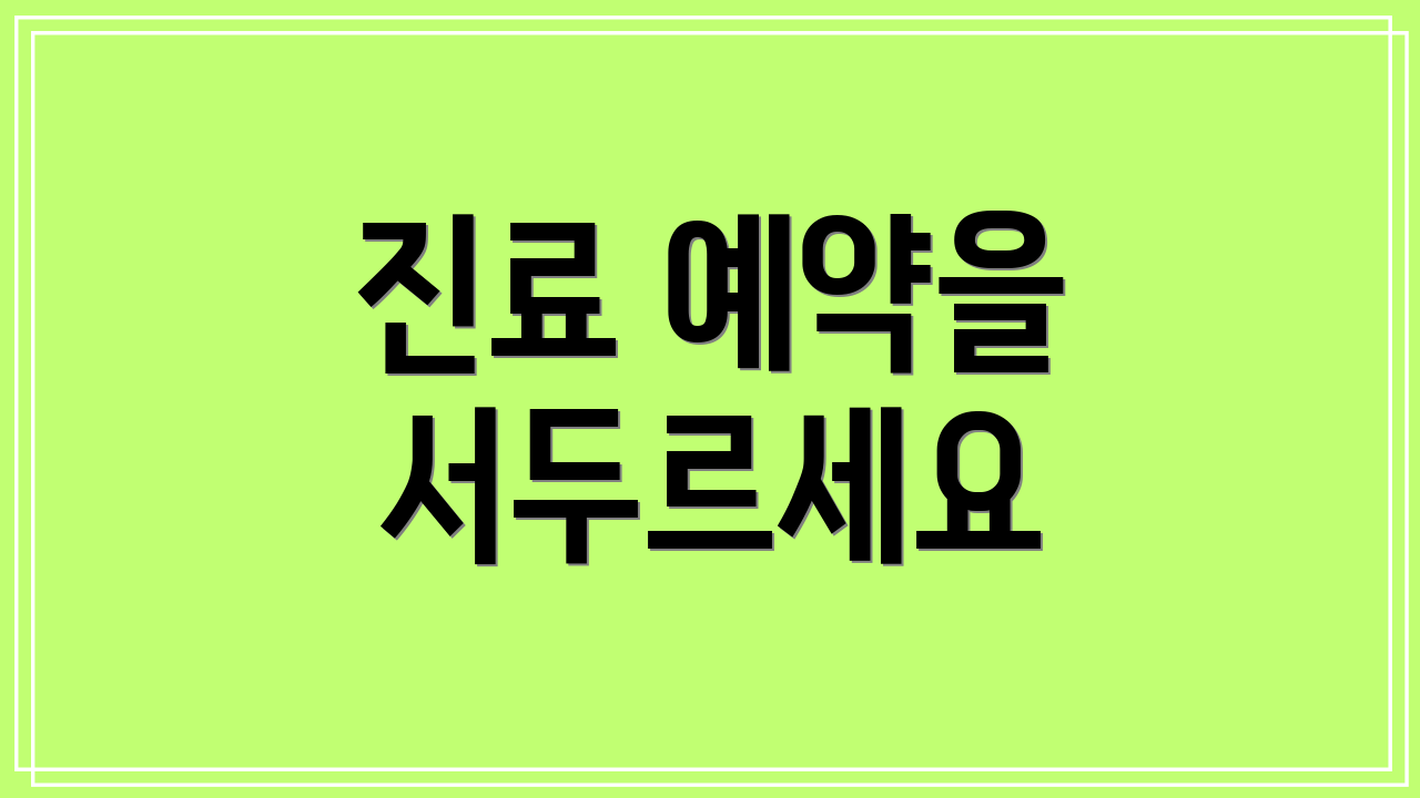 진료 예약을 서두르세요