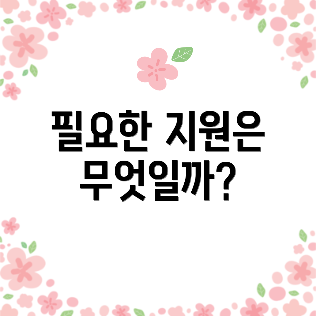 필요한 지원은 무엇일까?