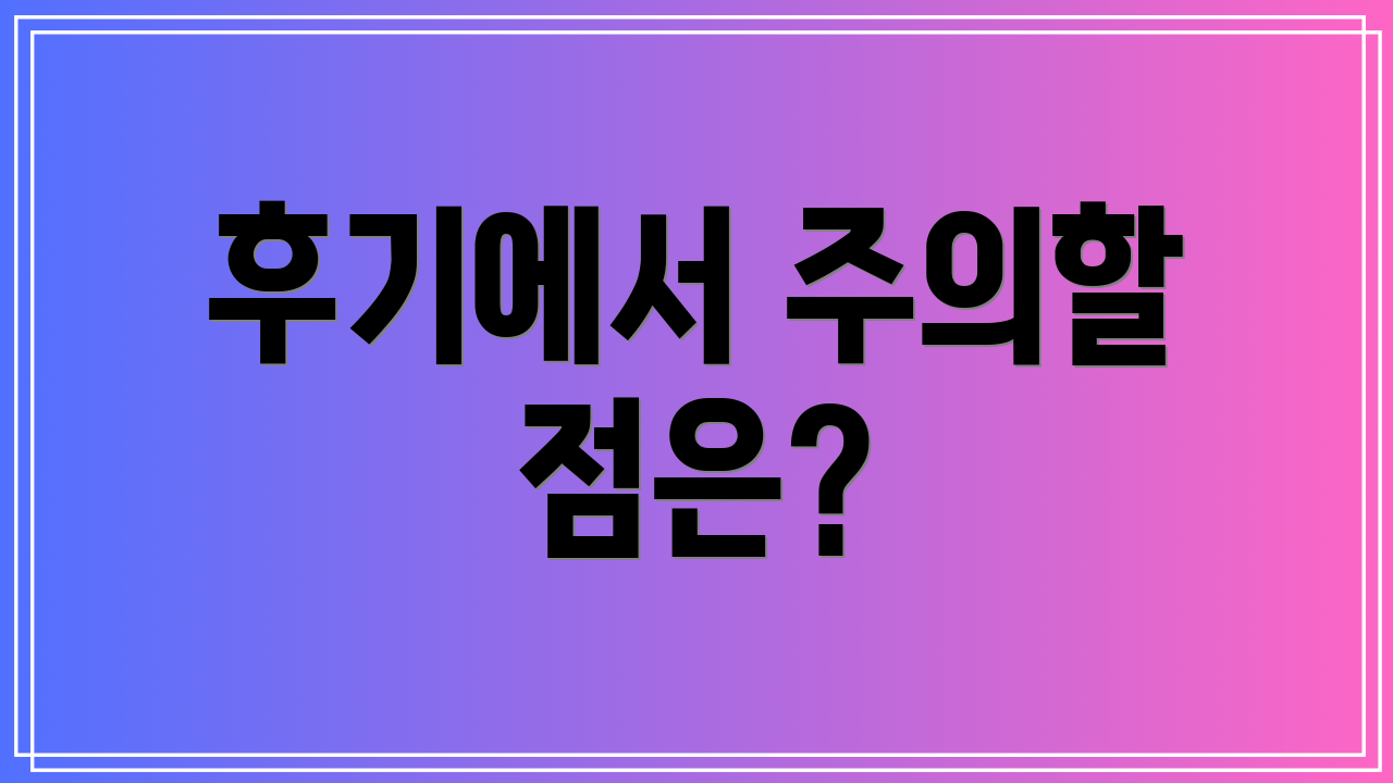 후기에서 주의할 점은?