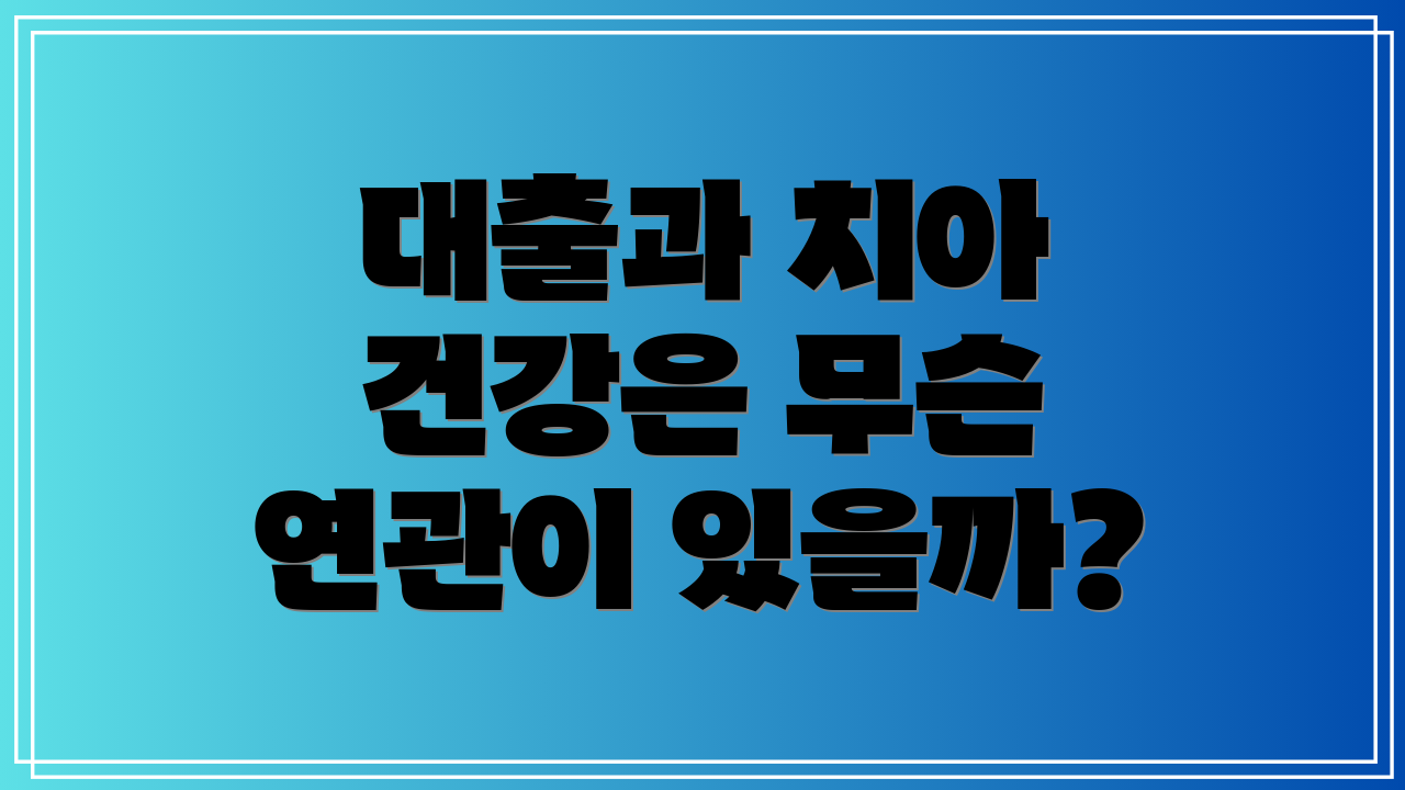 대출과 치아 건강은 무슨 연관이 있을까?