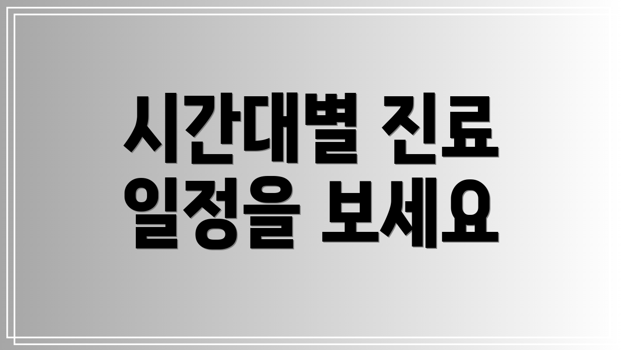 시간대별 진료 일정을 보세요