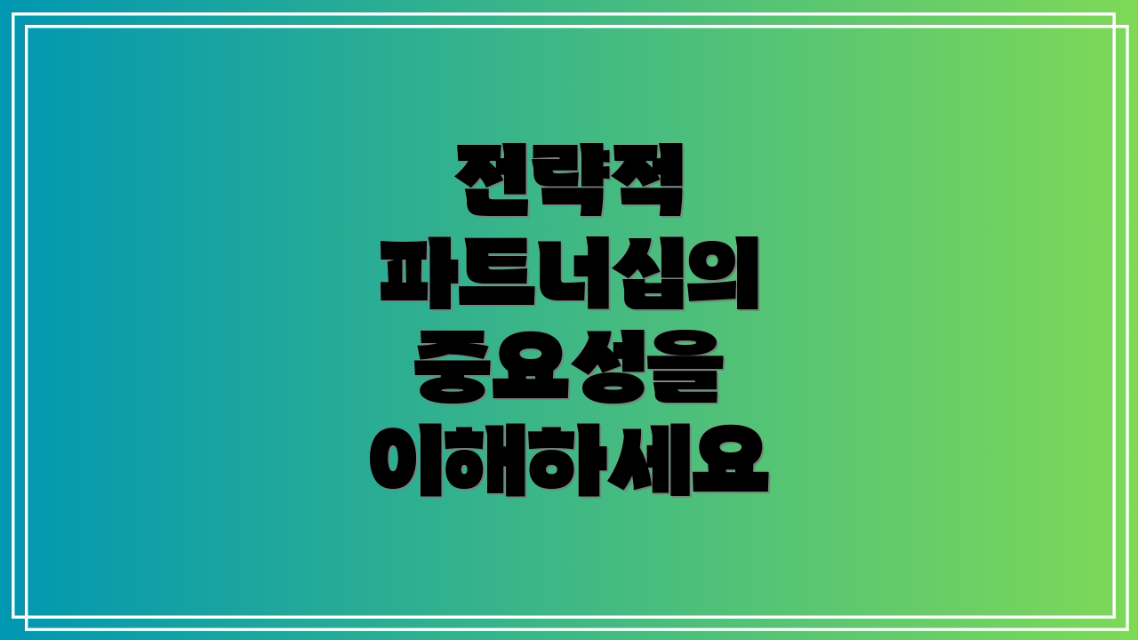 전략적 파트너십의 중요성을 이해하세요