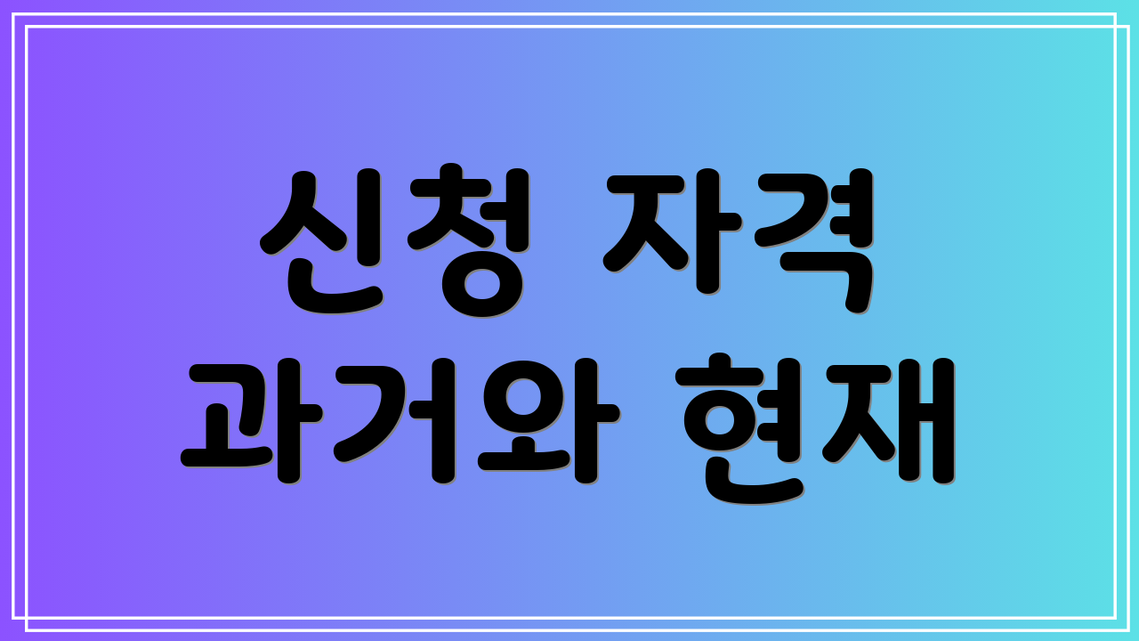 신청 자격 과거와 현재