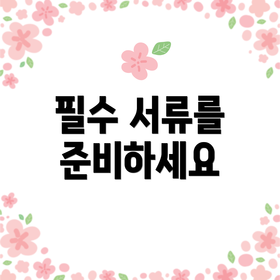 필수 서류를 준비하세요