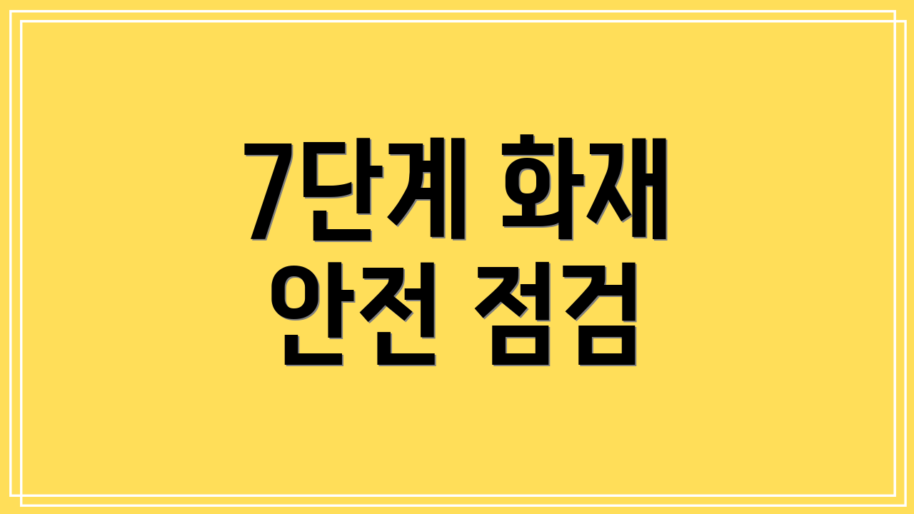 7단계 화재 안전 점검