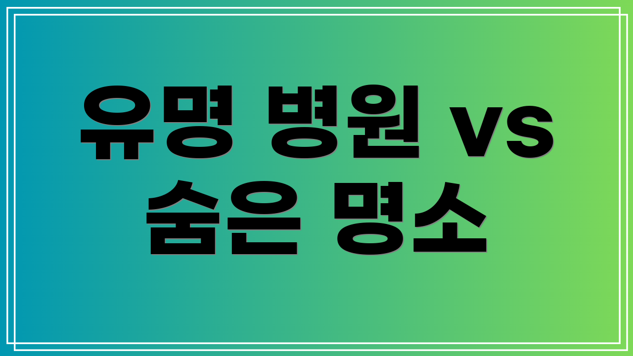 유명 병원 vs 숨은 명소