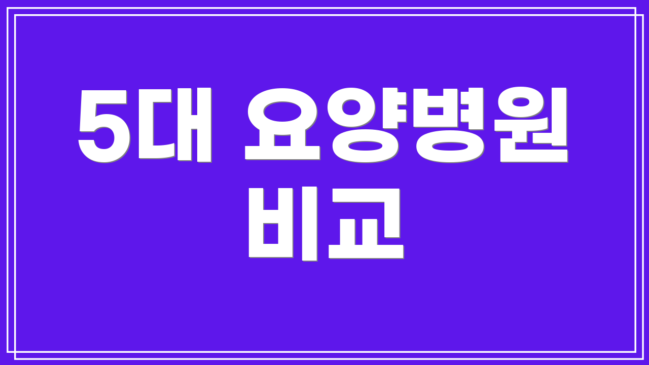 5대 요양병원 비교