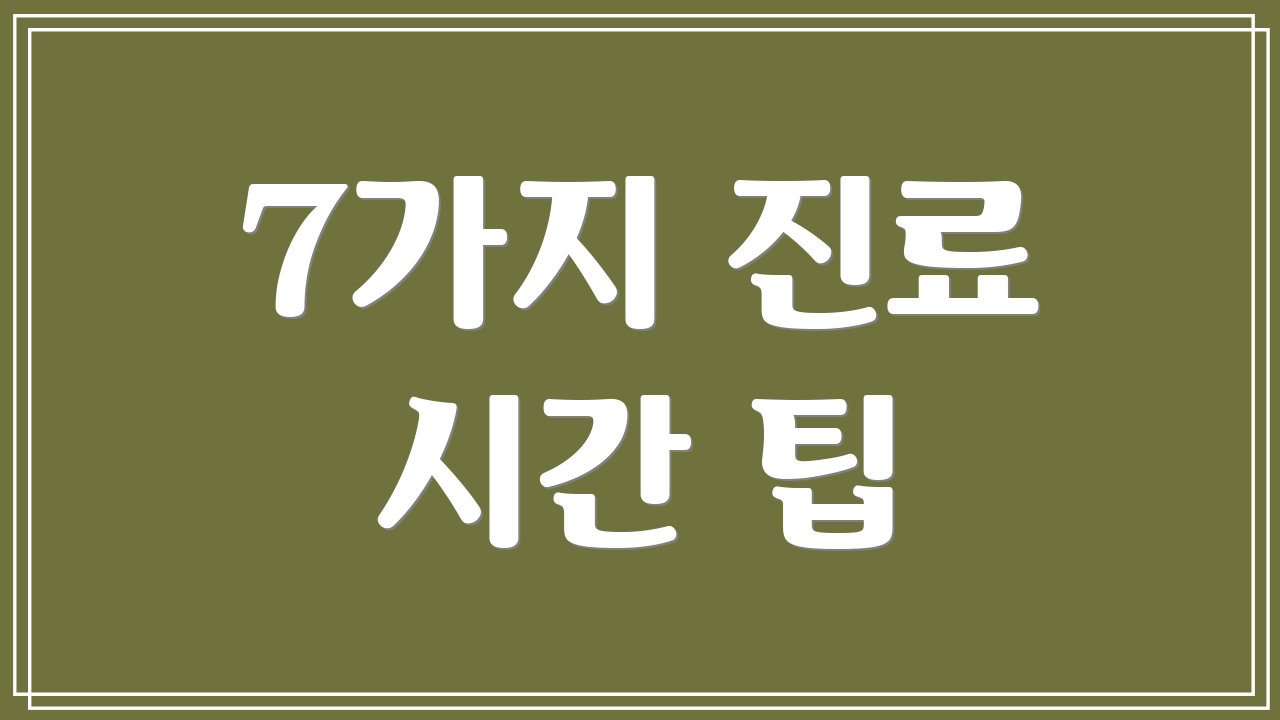 7가지 진료 시간 팁