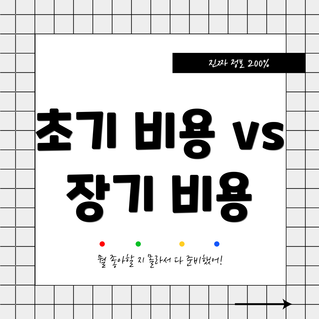 초기 비용 vs 장기 비용
