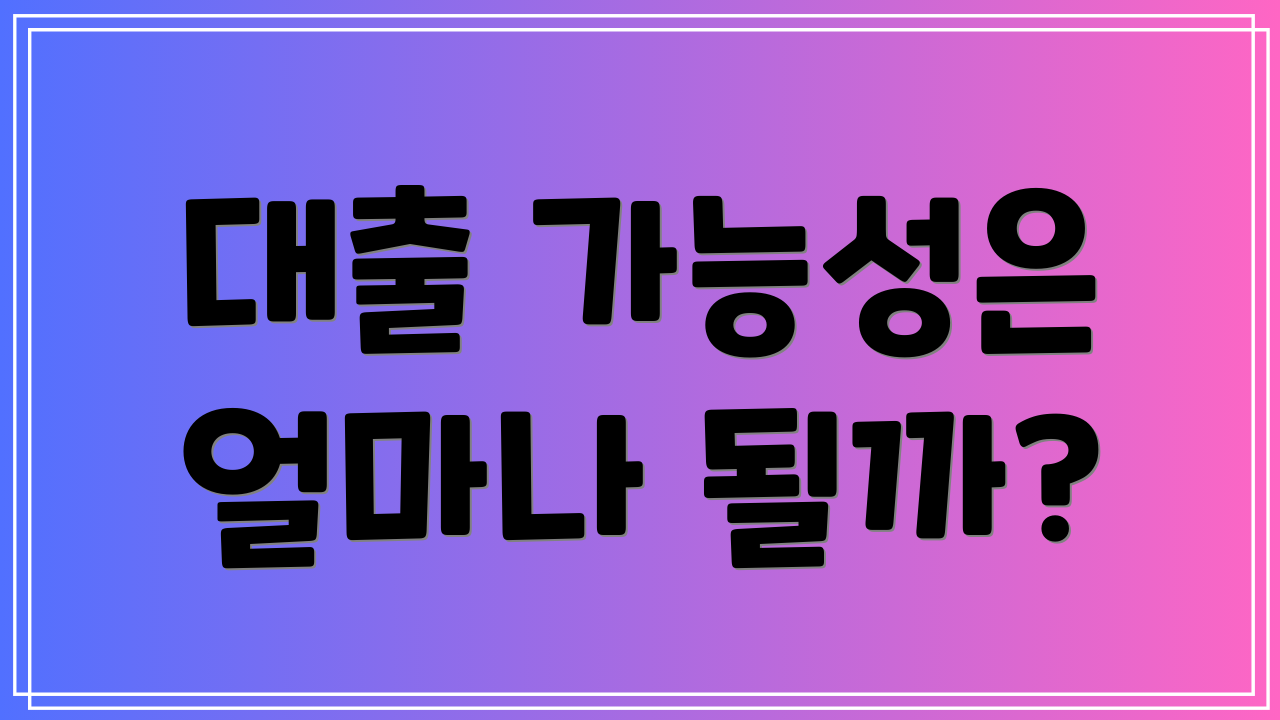 대출 가능성은 얼마나 될까?