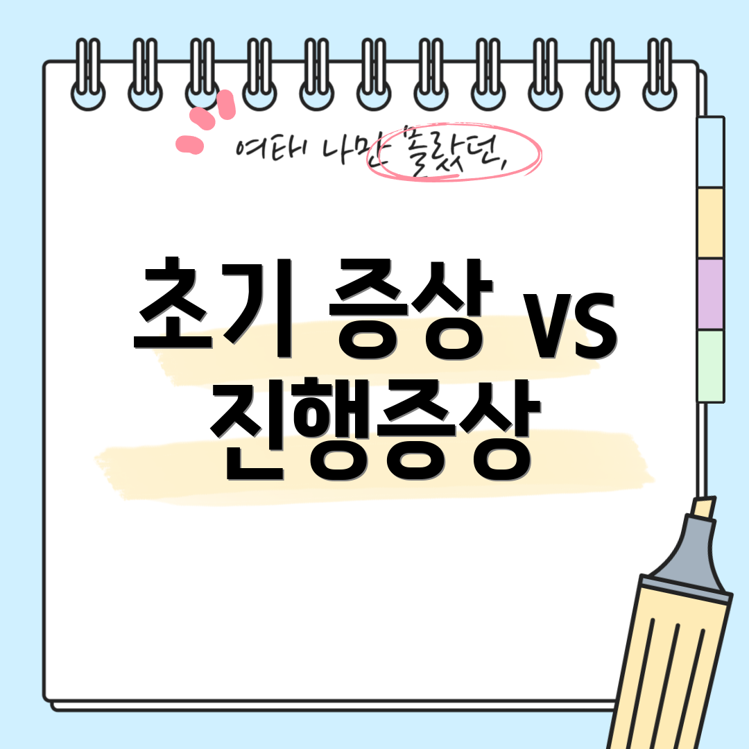 초기 증상 vs 진행증상