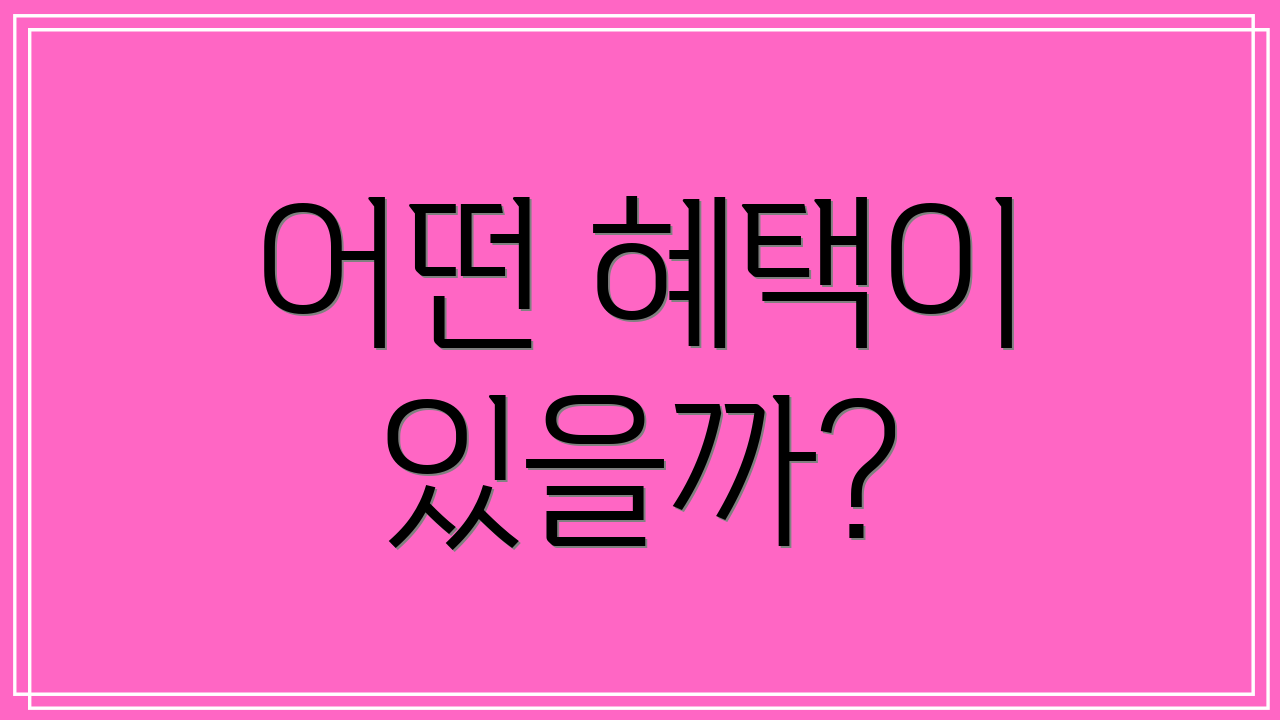 어떤 혜택이 있을까?