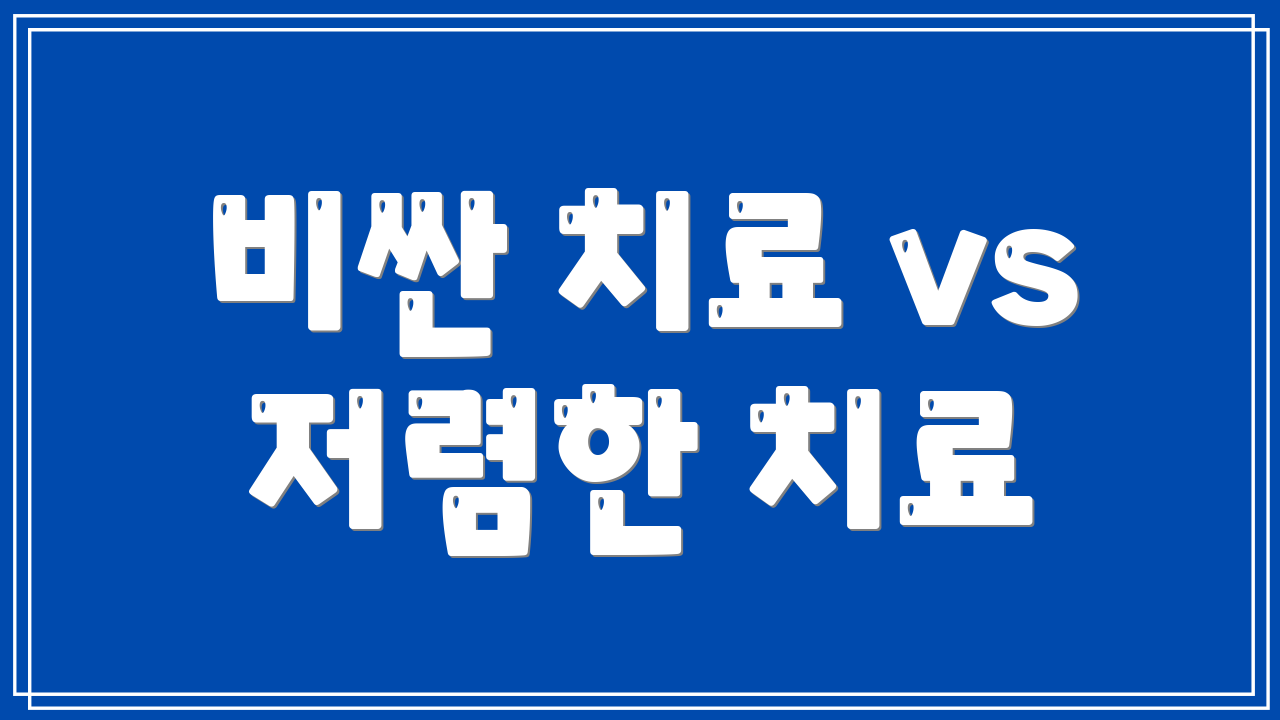 비싼 치료 vs 저렴한 치료