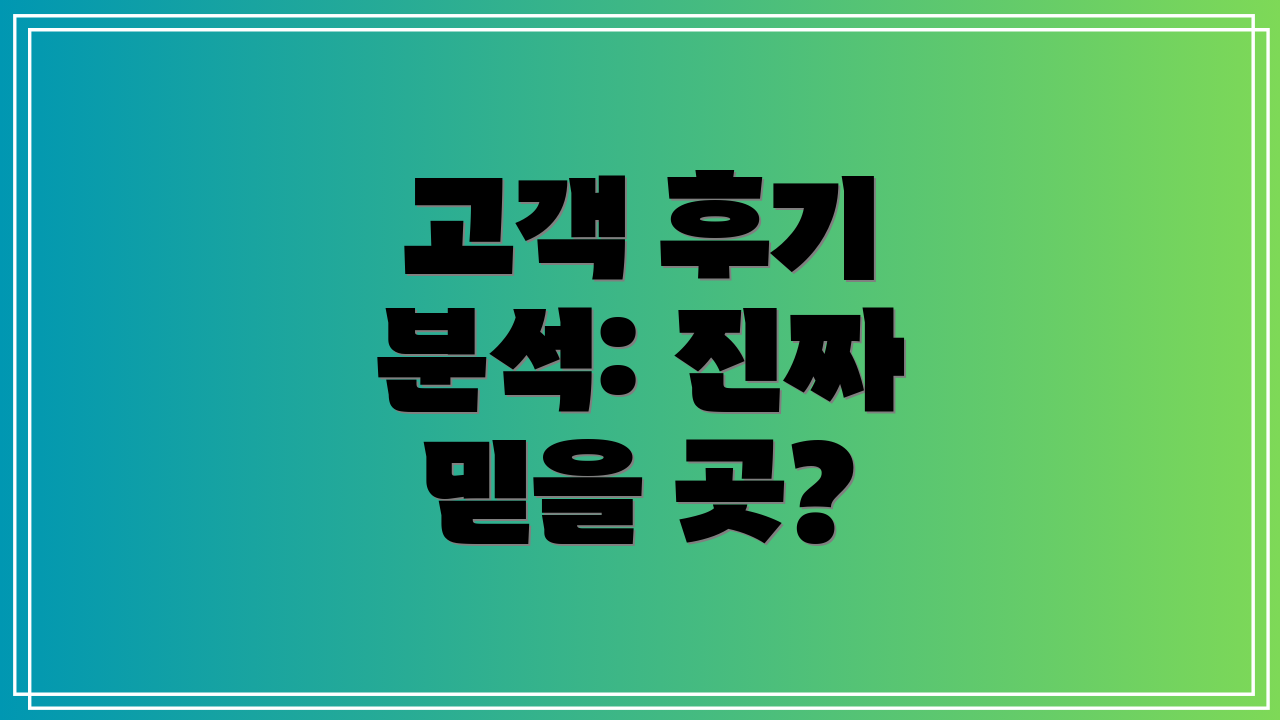 고객 후기 분석: 진짜 믿을 곳?