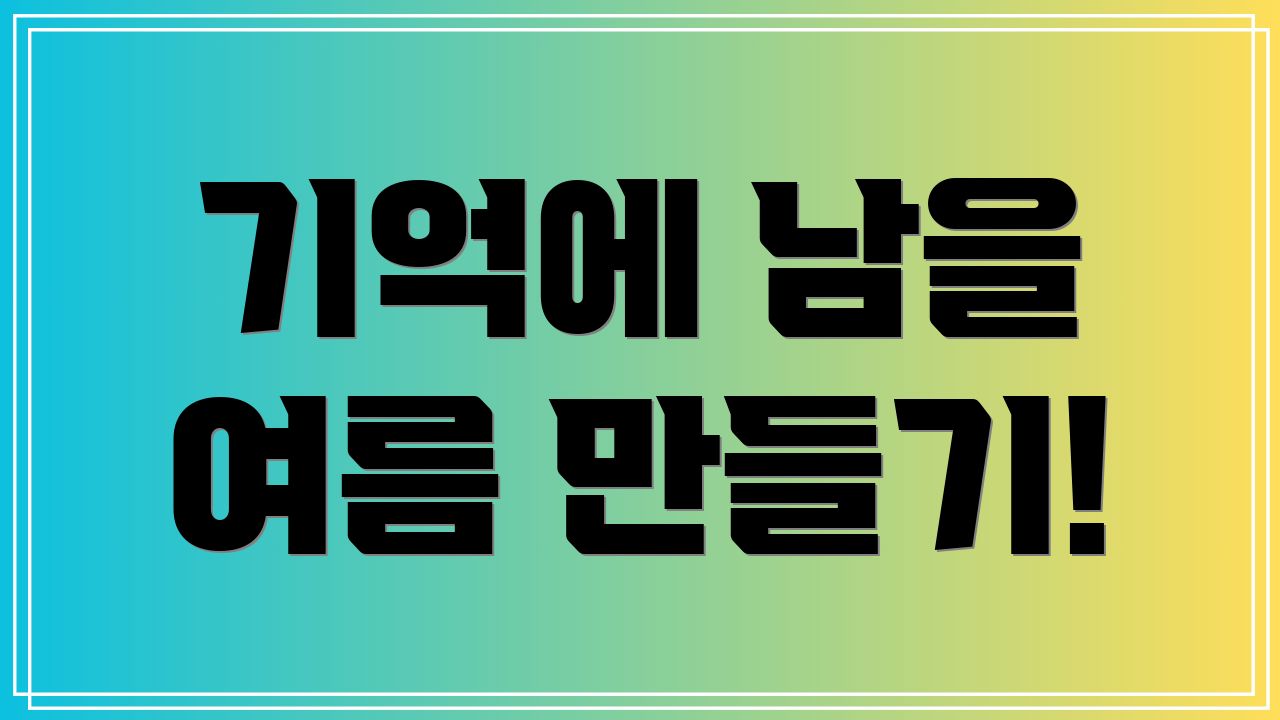 기억에 남을 여름 만들기!