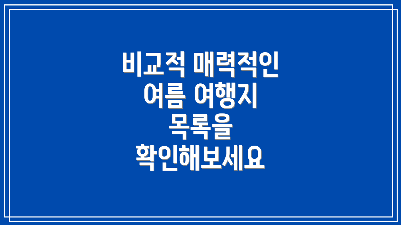 비교적 매력적인 여름 여행지 목록을 확인해보세요