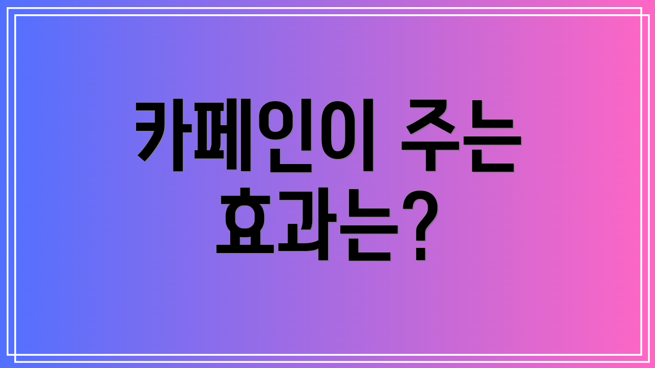 카페인이 주는 효과는?