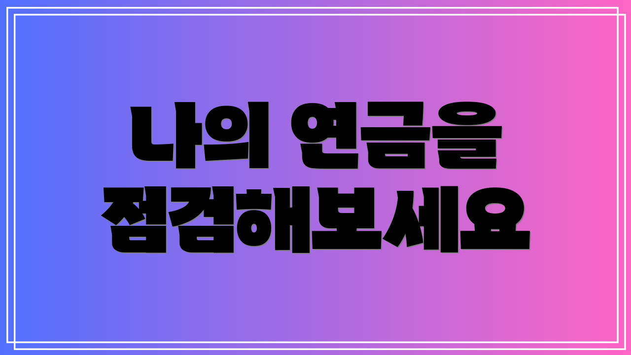 나의 연금을 점검해보세요