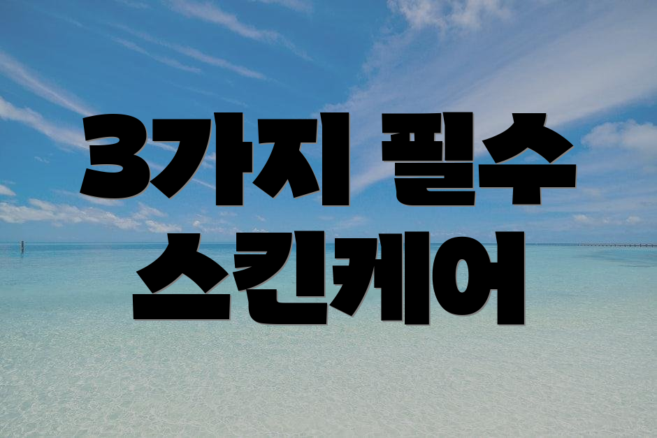 3가지 필수 스킨케어