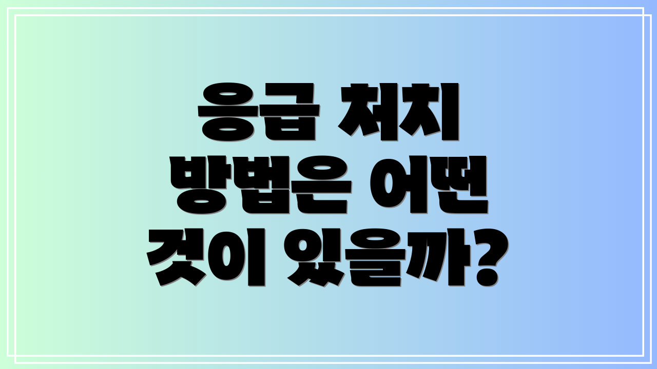 응급 처치 방법은 어떤 것이 있을까?