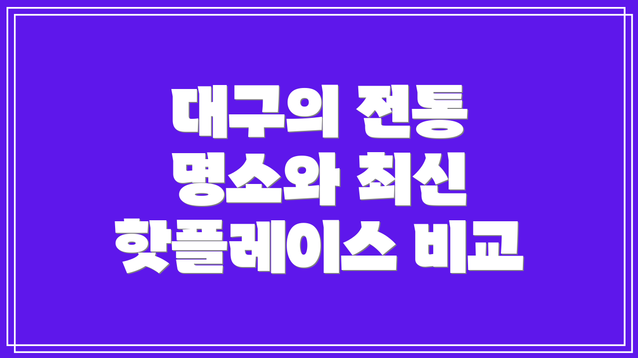 대구의 전통 명소와 최신 핫플레이스 비교