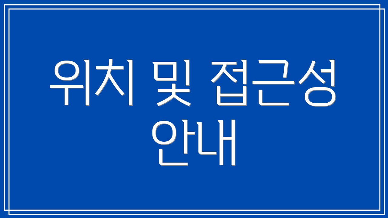 위치 및 접근성 안내