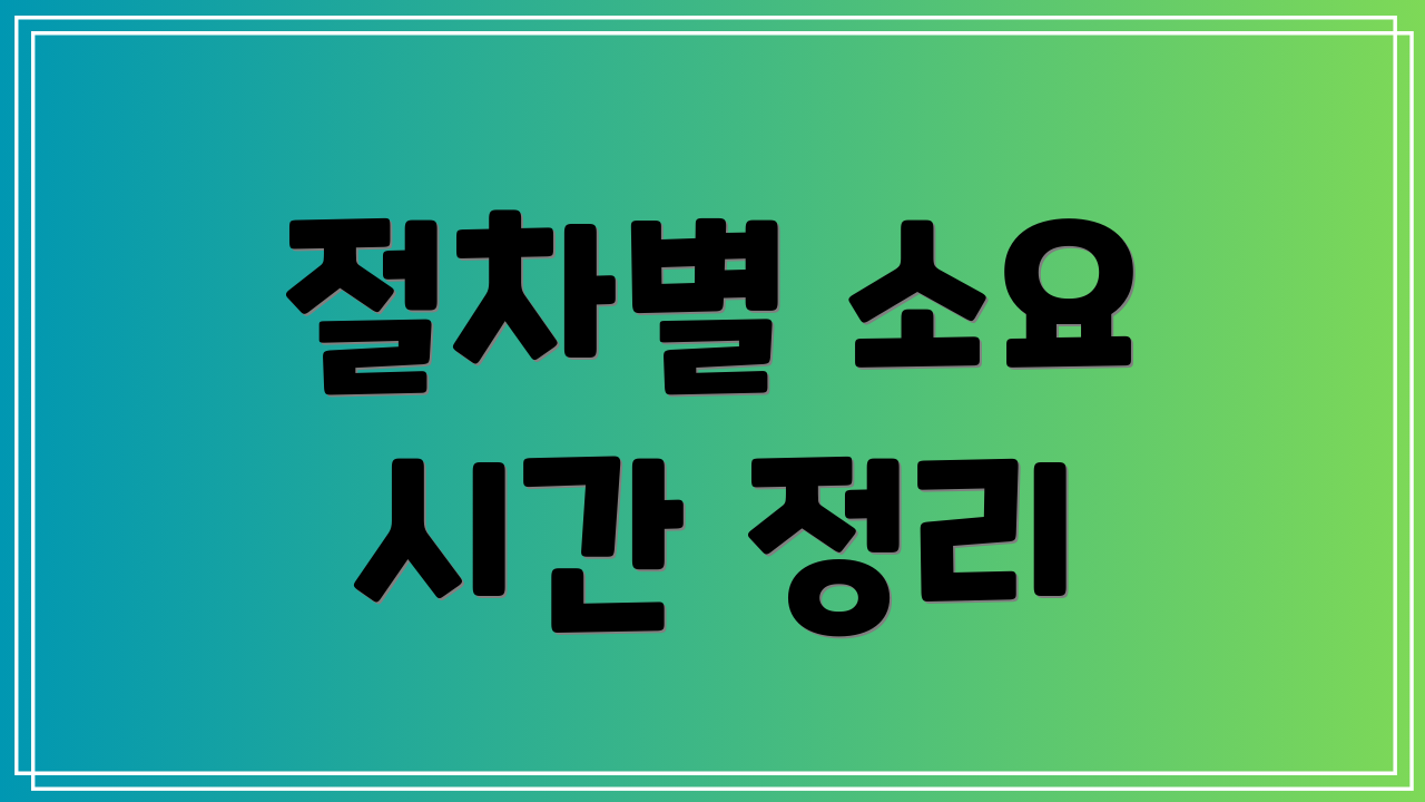 절차별 소요 시간 정리
